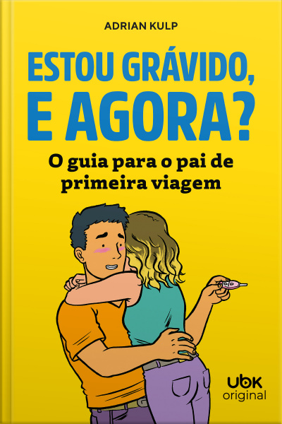 Estou Grávido, E Agora? O Guia Para O Pai De Primeira Viagem