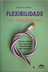 Flexibilidade no trabalho: como motivar sua equipe e impulsionar seu negócio