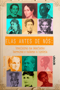 Elas antes de nós: brasileiras que desafiaram barreiras e mudaram a História