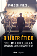 O líder ético: porque fazer o certo pode ser a chave para a vantagem competitiva