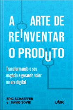 A arte de reinventar o produto: transformando o seu negócio e gerando valor na era digital