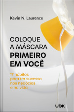 Coloque a máscara primeiro em você: 17 hábitos para ter sucesso nos negócios e na vida