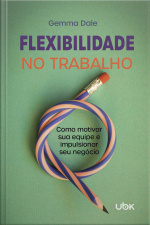 Flexibilidade no trabalho: como motivar sua equipe e impulsionar seu negócio