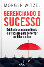 Gerenciando o sucesso: driblando a incompetência e o fracasso para se tornar um líder melhor
