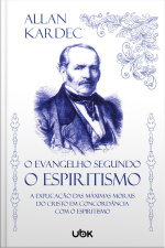O Evangelho segundo o Espiritismo: a explicação das máximas morais do Cristo em concordância com o espiritismo